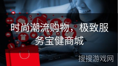 时尚潮流购物，极致服务宝健商城