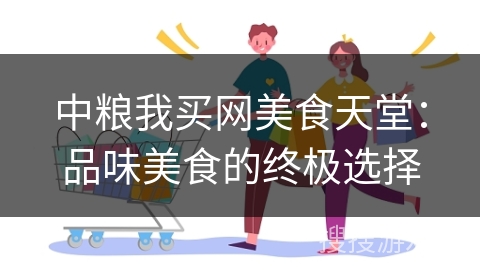 中粮我买网美食天堂：品味美食的终极选择