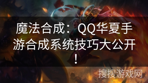 魔法合成：QQ华夏手游合成系统技巧大公开！