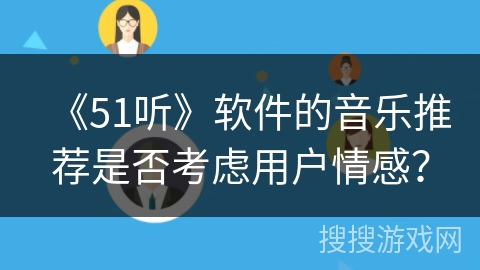 《51听》软件的音乐推荐是否考虑用户情感？