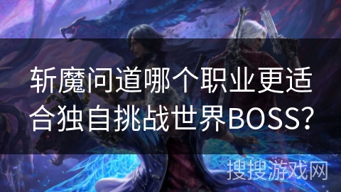 斩魔问道哪个职业更适合独自挑战世界BOSS? 斩魔问道哪个职业更适合独自挑战世界BOSS?