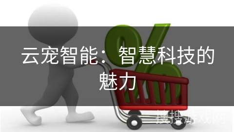 云宠智能：智慧科技的魅力