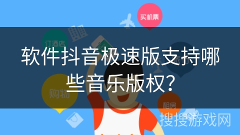 软件抖音极速版支持哪些音乐版权? 软件抖音极速版支持哪些音乐版权?
