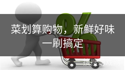 菜划算购物，新鲜好味一刷搞定