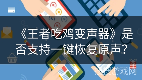 《王者吃鸡变声器》是否支持一键恢复原声? 《王者吃鸡变声器》是否支持一键恢复原声?