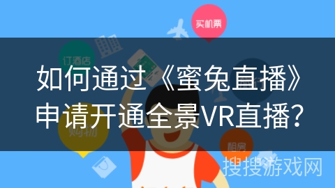 如何通过《蜜兔直播》申请开通全景VR直播? 如何通过《蜜兔直播》申请开通全景VR直播?