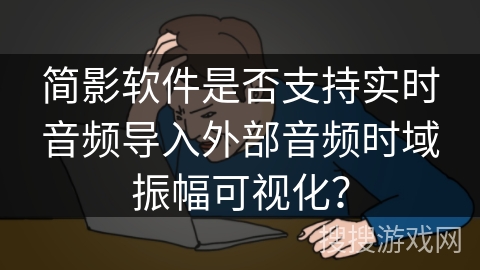 简影软件是否支持实时音频导入外部音频时域振幅可视化? 简影软件是否支持实时音频导入外部音频时域振幅可视化?