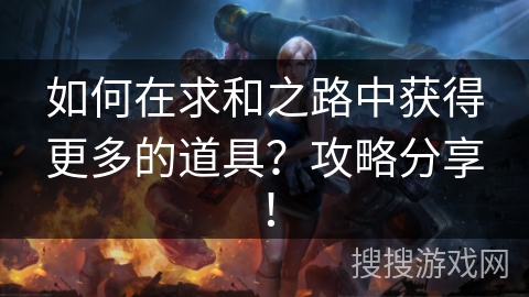 如何在求和之路中获得更多的道具？攻略分享！