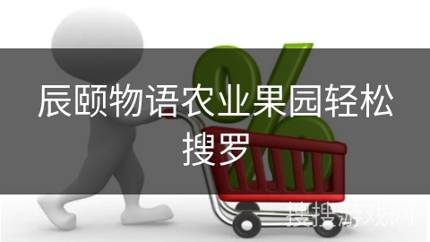 辰颐物语农业果园轻松搜罗