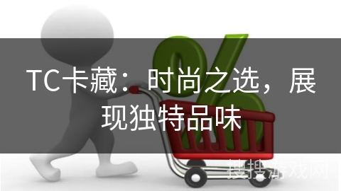 TC卡藏：时尚之选，展现独特品味