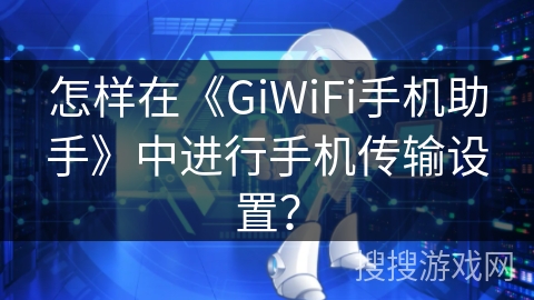 怎样在《GiWiFi手机助手》中进行手机传输设置? 怎样在《GiWiFi手机助手》中进行手机传输设置?