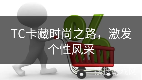 TC卡藏时尚之路，激发个性风采