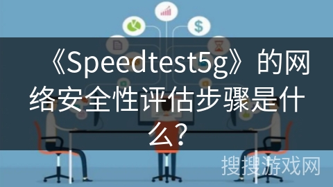 《Speedtest5g》的网络安全性评估步骤是什么？