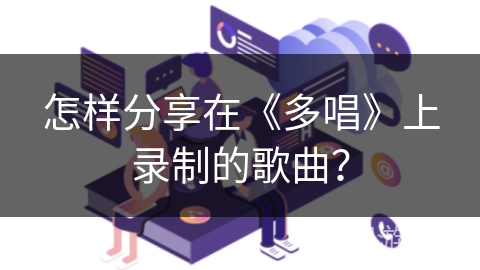 怎样分享在《多唱》上录制的歌曲? 怎样分享在《多唱》上录制的歌曲?