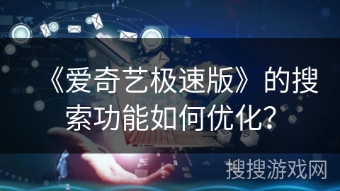 《爱奇艺极速版》的搜索功能如何优化? 《爱奇艺极速版》的搜索功能如何优化?