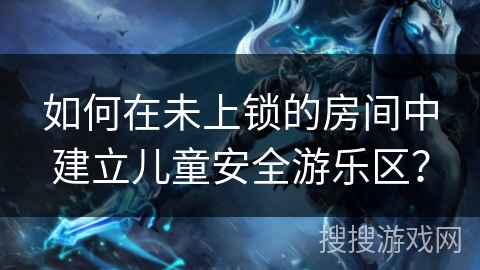 如何在未上锁的房间中建立儿童安全游乐区? 如何在未上锁的房间中建立儿童安全游乐区?