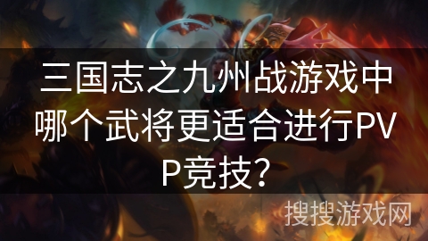 三国志之九州战游戏中哪个武将更适合进行PVP竞技？