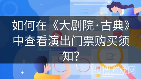 如何在《大剧院·古典》中查看演出门票购买须知? 如何在《大剧院·古典》中查看演出门票购买须知?