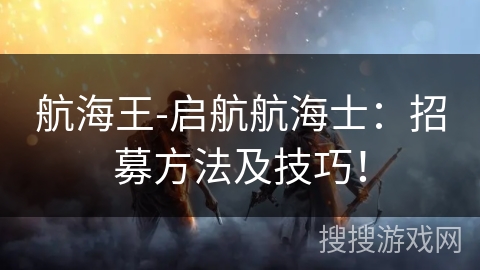 航海王-启航航海士：招募方法及技巧！