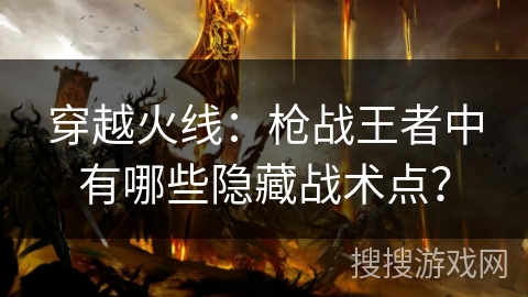 穿越火线:枪战王者中有哪些隐藏战术点? 穿越火线:枪战王者中有哪些隐藏战术点?