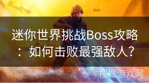 迷你世界挑战Boss攻略:如何击败最强敌人? 迷你世界挑战Boss攻略:如何击败最强敌人?