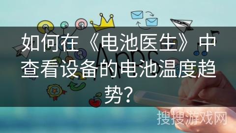 如何在《电池医生》中查看设备的电池温度趋势? 如何在《电池医生》中查看设备的电池温度趋势?
