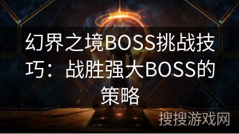 幻界之境BOSS挑战技巧:战胜强大BOSS的策略 幻界之境BOSS挑战技巧:战胜强大BOSS的策略