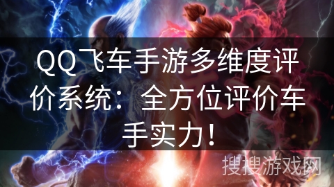 QQ飞车手游多维度评价系统:全方位评价车手实力! QQ飞车手游多维度评价系统:全方位评价车手实力!