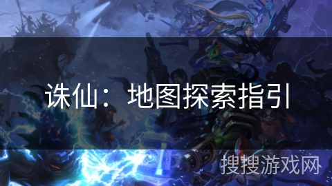 诛仙:地图探索指引 诛仙:地图探索指引