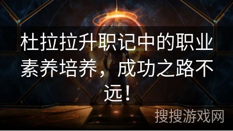 杜拉拉升职记中的职业素养培养,成功之路不远! 杜拉拉升职记中的职业素养培养,成功之路不远!