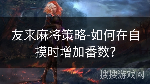 友来麻将策略-如何在自摸时增加番数？