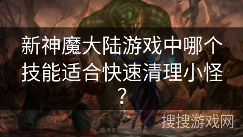 新神魔大陆游戏中哪个技能适合快速清理小怪？