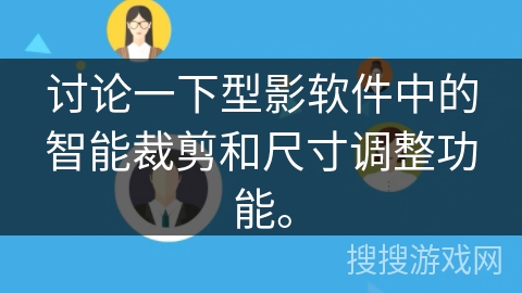 讨论一下型影软件中的智能裁剪和尺寸调整功能。 讨论一下型影软件中的智能裁剪和尺寸调整功能。
