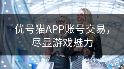 优号猫APP账号交易，尽显游戏魅力