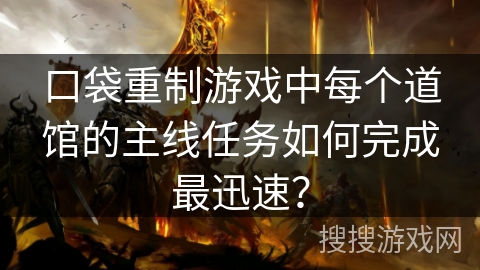 口袋重制游戏中每个道馆的主线任务如何完成最迅速? 口袋重制游戏中每个道馆的主线任务如何完成最迅速?
