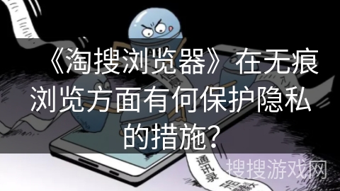 《淘搜浏览器》在无痕浏览方面有何保护隐私的措施？