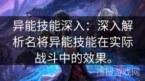 异能技能深入:深入解析名将异能技能在实际战斗中的效果。 异能技能深入:深入解析名将异能技能在实际战斗中的效果。