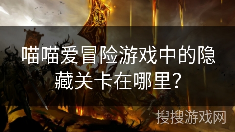 喵喵爱冒险游戏中的隐藏关卡在哪里? 喵喵爱冒险游戏中的隐藏关卡在哪里?