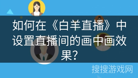 如何在《白羊直播》中设置直播间的画中画效果？