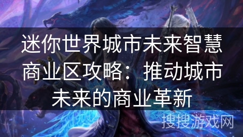迷你世界城市未来智慧商业区攻略:推动城市未来的商业革新 迷你世界城市未来智慧商业区攻略:推动城市未来的商业革新