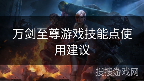 万剑至尊游戏技能点使用建议