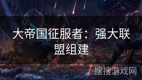 大帝国征服者：强大联盟组建