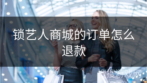 锁艺人商城的订单怎么退款