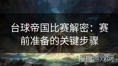 台球帝国比赛解密:赛前准备的关键步骤 台球帝国比赛解密:赛前准备的关键步骤