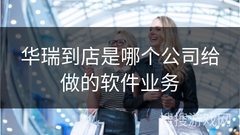 华瑞到店是哪个公司给做的软件业务