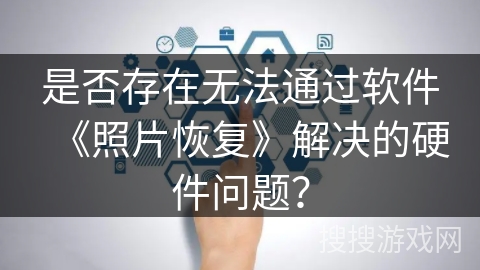 是否存在无法通过软件《照片恢复》解决的硬件问题? 是否存在无法通过软件《照片恢复》解决的硬件问题?