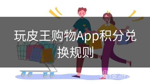 玩皮王购物App积分兑换规则