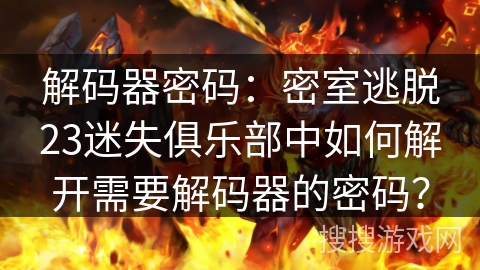 解码器密码:密室逃脱23迷失俱乐部中如何解开需要解码器的密码? 解码器密码:密室逃脱23迷失俱乐部中如何解开需要解码器的密码?