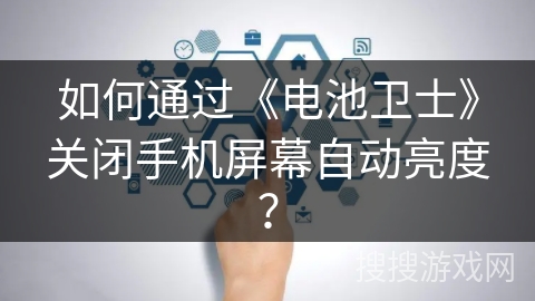 如何通过《电池卫士》关闭手机屏幕自动亮度？
