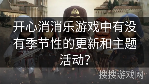 开心消消乐游戏中有没有季节性的更新和主题活动？